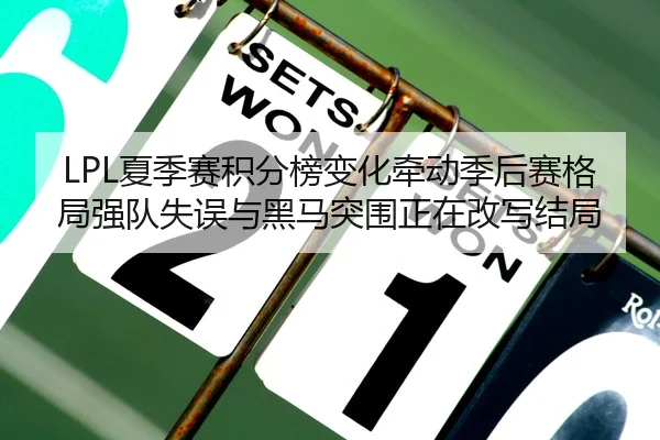 LPL夏季赛积分榜变化牵动季后赛格局强队失误与黑马突围正在改写结局